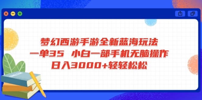 梦幻西游手游全新蓝海玩法 一单35 小白一部手机无脑操作 日入3000+轻轻…-皮皮网创