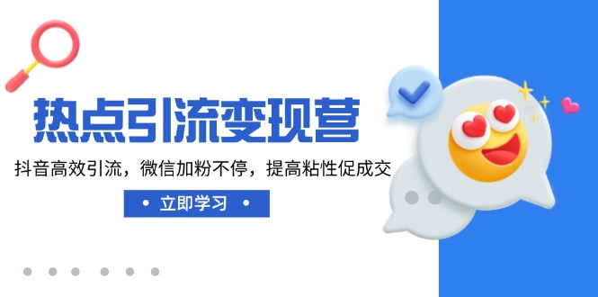 热点引流变现营，抖音高效引流，微信加粉不停，提高粘性促成交-皮皮网创