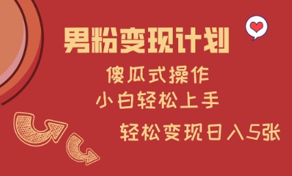 男粉变现计划，傻瓜式操作，小白轻松日入多张【揭秘】-皮皮网创