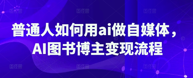 普通人如何用ai做自媒体，AI图书博主变现流程-皮皮网创