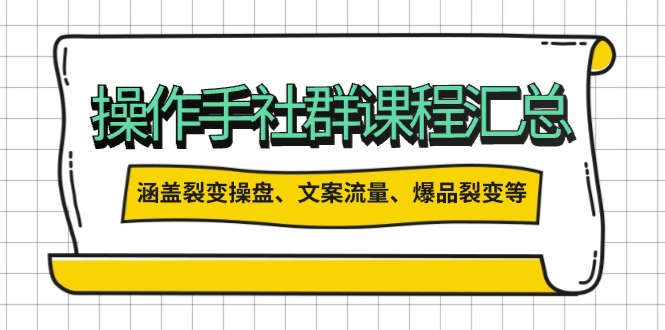 操作手社群课程汇总，涵盖裂变操盘、文案流量、爆品裂变等多方面内容-皮皮网创