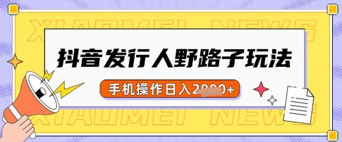 抖音发行人野路子玩法，一单利润50，手机操作一天多张【揭秘】-皮皮网创