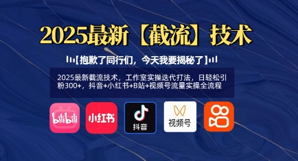 2025最新截流技术，工作室实操迭代打法，日轻松引粉300+，抖音+小红书+B站+视频号流量实操全流程-皮皮网创
