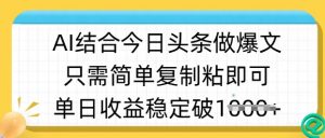ai结合今日头条做半原创爆款视频，单日收益稳定多张，只需简单复制粘-皮皮网创