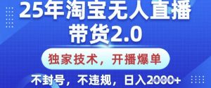 25年淘宝无人直播带货2.0.独家技术，开播爆单，纯小白易上手，不封号，不违规，日入多张【揭秘】-皮皮网创