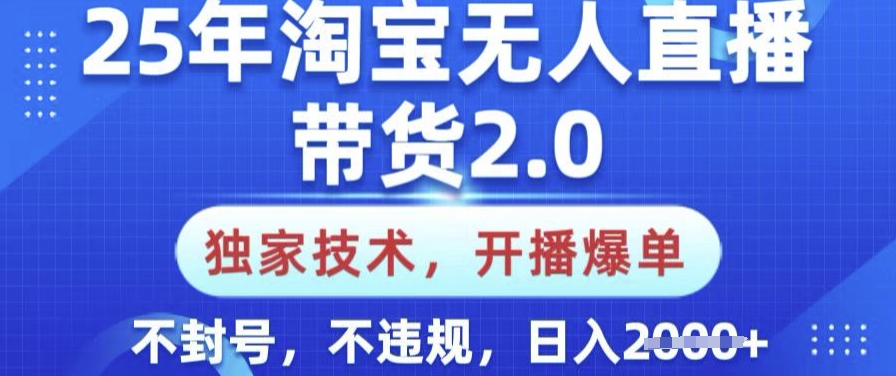 25年淘宝无人直播带货2.0.独家技术，开播爆单，纯小白易上手，不封号，不违规，日入多张【揭秘】-皮皮网创