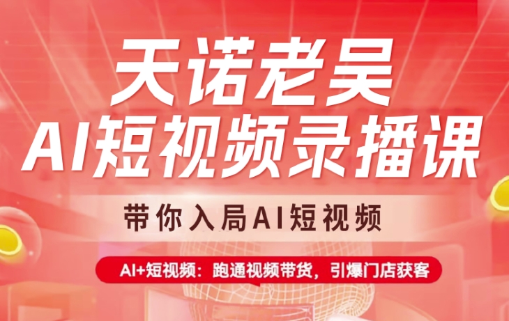 天诺老吴AI短视频录播课，带你入局AI短视频，AI+短视频，跑通视频带货-皮皮网创