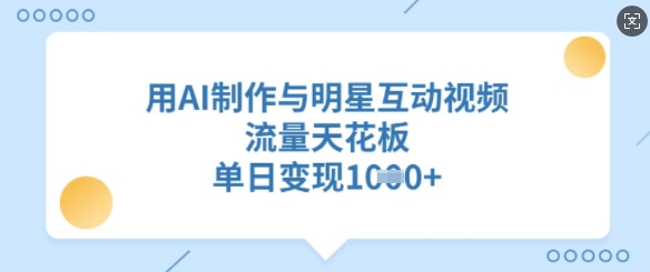用AI制作与明星互动视频，流量天花板，单日变现多张-皮皮网创