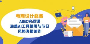 电商设计必备!AIGC实战课,涵盖AI工具使用与节日、风格海报创作-皮皮网创