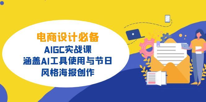 电商设计必备！AIGC实战课，涵盖AI工具使用与节日、风格海报创作-皮皮网创