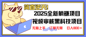 2025 全新视频审核黑科技项目登场，新手小白无脑上手5秒闭眼出单，订单...-皮皮网创