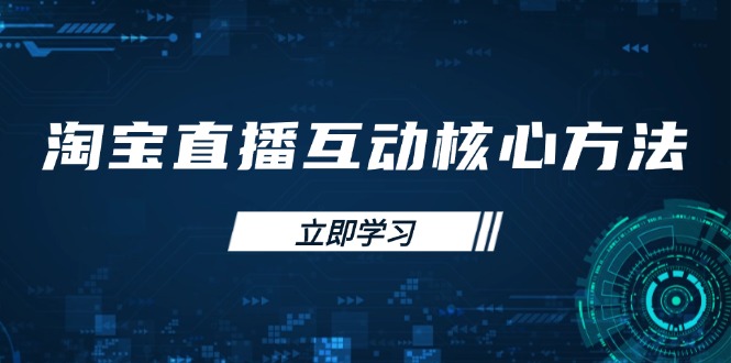 淘宝直播互动核心方法，新手入门指南、直播能力提升，新手主播快速突围-皮皮网创