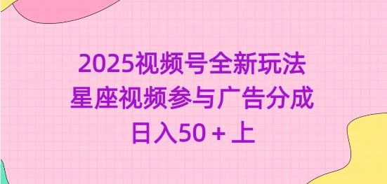 2025视频号全新玩法-星座视频参与广告分成，日入50+上-皮皮网创