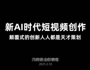 AI新时代短视频创作2025年3月新课，​颠覆式的创新人人都是天才策划-皮皮网创
