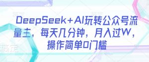 DeepSeek+AI玩转公众号流量主，每天几分钟，月入过W，操作简单0门槛-皮皮网创