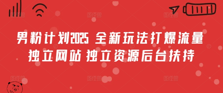 男粉计划2025  全新玩法打爆流量 独立网站 独立资源后台扶持【揭秘】-皮皮网创
