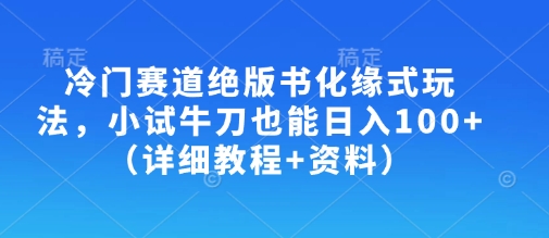 冷门赛道绝版书化缘式玩法，小试牛刀也能日入100+(详细教程+资料)-皮皮网创