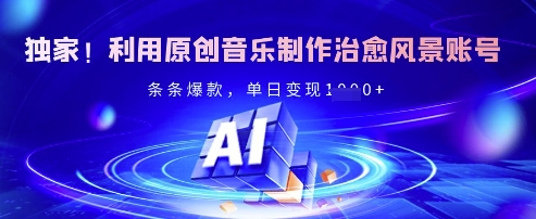 独家！利用原创音乐制作治愈风景账号，条条爆款，单日变现多张-皮皮网创