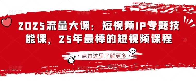 2025流量大课：短视频IP专题技能课，25年最棒的短视频课程-皮皮网创
