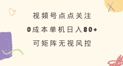 视频号点点关注，0成本单号80+，可矩阵，绿色正规，长期稳定【揭秘】-皮皮网创