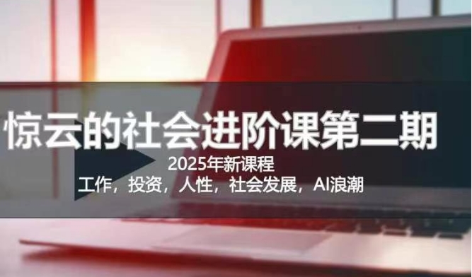 2025惊云社会进阶课(全新课程)，如果你要让自己的人生变清晰化社会化的话 这是我必推的一门课-皮皮网创