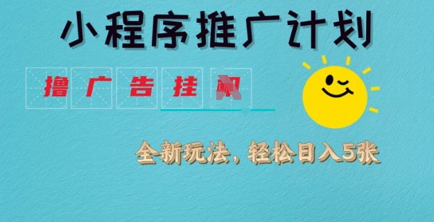 小程序推广计划，撸广告挂JI全新玩法，轻松日均四张【揭秘】-皮皮网创