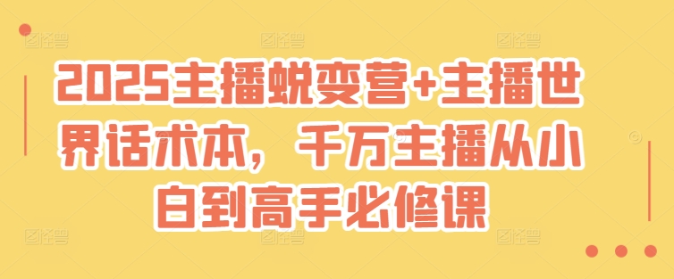 2025主播蜕变营+主播世界话术本，千万主播从小白到高手必修课-皮皮网创