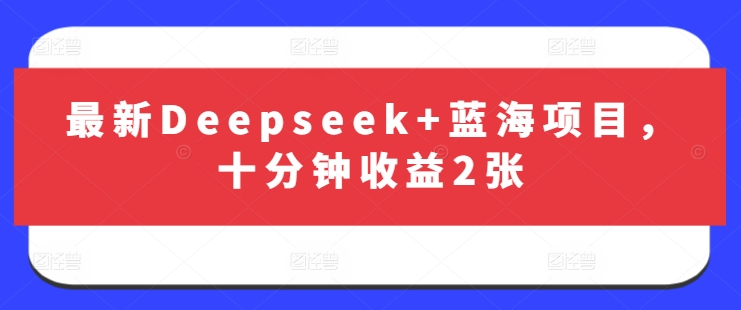 最新Deepseek+蓝海项目，十分钟收益2张-皮皮网创