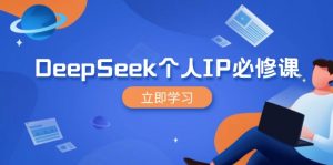 DeepSeek个人IP必修课，打造IP、裂变粉丝，轻松放大营销能翻百倍-皮皮网创