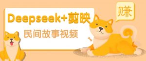 利用Deepseek+剪映做民间故事原创视频,零门槛、起号快、涨粉猛、收益高!-皮皮网创