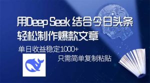 用DeepSeek结合今日头条,轻松制作爆款文章,单日稳定1000+,只需简单...-皮皮网创