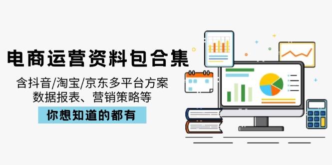 电商运营资料包合集，含抖音/淘宝/京东多平台方案，数据报表、营销策略等-皮皮网创