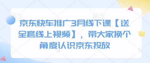 京东快车推广3月线下课【送全套线上视频】，带大家换个角度认识京东投放-皮皮网创