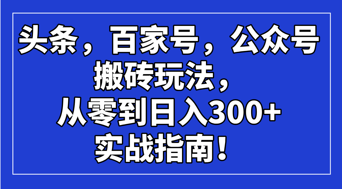 头条，百家号，公众号搬砖玩法，从零到日入300+的实战指南！-皮皮网创