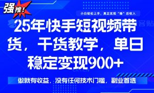 25年最新快手短视频带货,单日稳定变现900+,没有技术门槛,做就有收益-皮皮网创