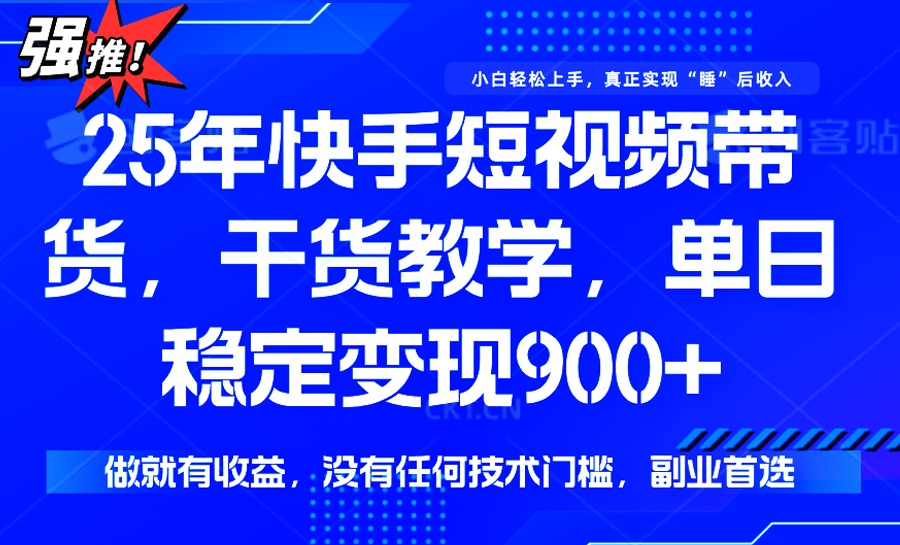 25年最新快手短视频带货，单日稳定变现900+，没有技术门槛，做就有收益-皮皮网创