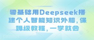 零基础用Deepseek搭建个人智能知识外脑，保姆级教程，一学就会-皮皮网创