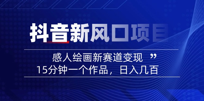 2025抖音新风口项目：感人绘画新赛道变现，15分钟一个作品，日入几百-皮皮网创