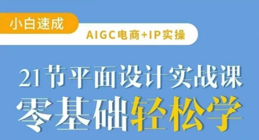 AIGC电商必备实操21节平面设计实战课，教你玩转AI-皮皮网创