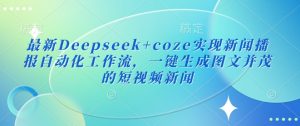 最新Deepseek+coze实现新闻播报自动化工作流，一键生成图文并茂的短视频新闻-皮皮网创