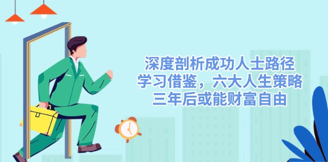 深度剖析成功人士路径，学习借鉴，六大人生策略，三年后或能财富自由-皮皮网创