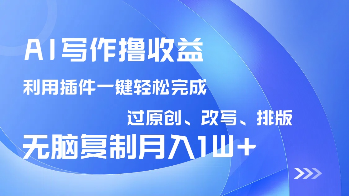 AI写作撸收益，利用插件改写排版100%过原创，小白无脑复制粘贴月入10000+-皮皮网创