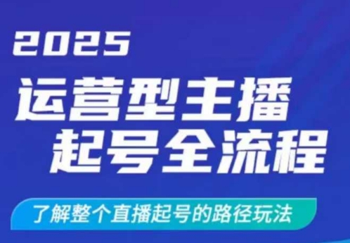 2025运营型主播起号全流程，了解整个直播起号的路径玩法(全程一个半小时，干货满满)-皮皮网创