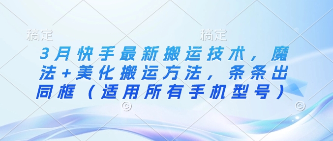 3月快手最新搬运技术，魔法+美化搬运方法，条条出同框(适用所有手机型号)-皮皮网创