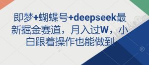 即梦+蝴蝶号+deepseek最新掘金赛道,月入过W,小白跟着操作也能做到-皮皮网创