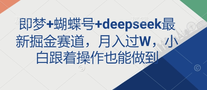即梦+蝴蝶号+deepseek最新掘金赛道，月入过W，小白跟着操作也能做到-皮皮网创