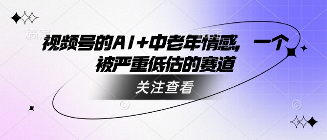视频号的AI+中老年情感，一个被严重低估的赛道-皮皮网创