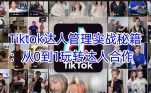 Tiktok达人管理实战秘籍:从0到1玩转达人合作-皮皮网创