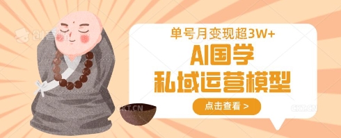 AI国学私域运营模型，单号月变现过W-皮皮网创