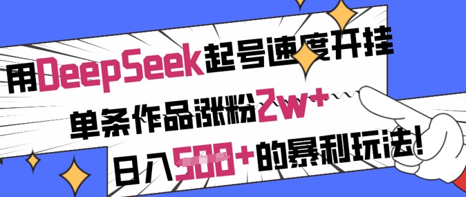 用DeepSeek起号速度开挂，单条作品涨粉2w+，日入5张+的暴利玩法-皮皮网创